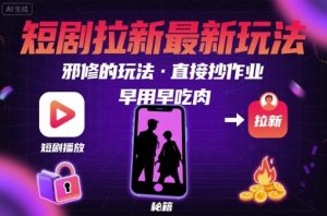 解锁短剧拉新最新玩法，邪修的玩法，直接抄作业，早用早吃肉-第一资源库