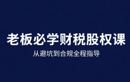 25年企业财税与股权实战课，从避坑到合规全程指导-第一资源库