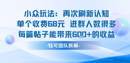 小众玩法再次刷新认知单个收费68米进群人数很多每篇帖子能带来6张的收益-第一资源库