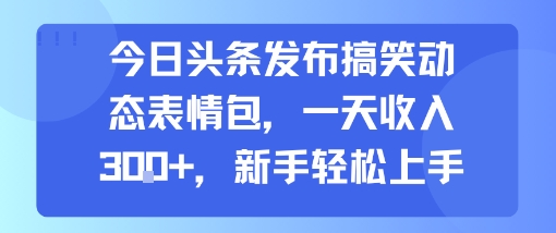 今日头条发布搞笑动态表情包，一天收入3张+，新手轻松上手-第一资源库