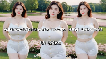 微胖女孩舞蹈AI视频制作提示词（含绘图词、视频词） 跳舞+视频教程-第一资源库