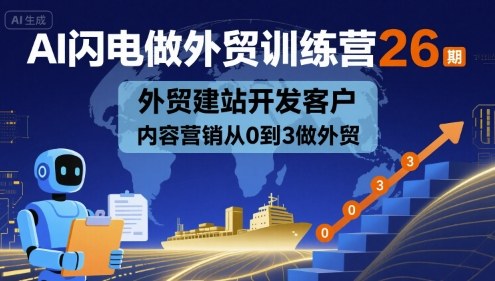 AI闪电做外贸训练营26期，外贸建站开发客户内容营销从0到3做外贸-第一资源库