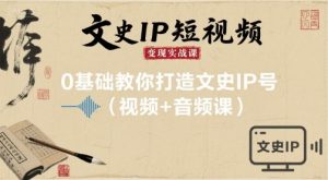 文史IP短视频变现实战课，0基础教你打造文史IP号(视频+音频课)-第一资源库