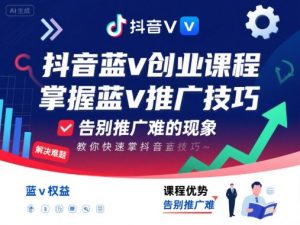 抖音蓝v创业课程，教你快速掌握抖音蓝v推广技巧，告别推广难的现象-第一资源库