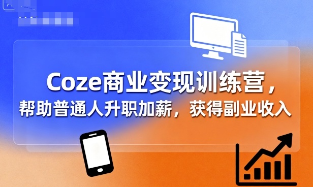 Coze商业变现训练营，帮助普通人升职加薪， 获得副业收入-第一资源库