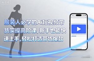 服装人必学的Ai短视频带货实操高阶课，新手也能快速上手，轻松打造带货爆款-第一资源库
