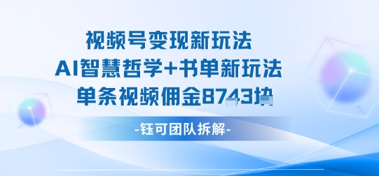 视频号变现新玩法，AI智慧哲学+书单新玩法，单条视频佣金1k+-第一资源库