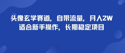 头像玄学赛道，自带流量，月入2W，适合新手操作，长期稳定项目-第一资源库