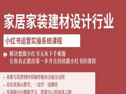 家居家装建材设计行业小红书运营实操系统课程，解决想做小红书无从下手难题让你真正踏出第一步-第一资源库
