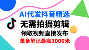 AI代发抖音精选，领取视频直接发布，单号每天领取3条，单条笔记最高3k，无需拍摄剪辑，懒人福利-第一资源库