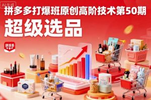 拼多多打爆班原创高阶技术第50期，超级选品-第一资源库