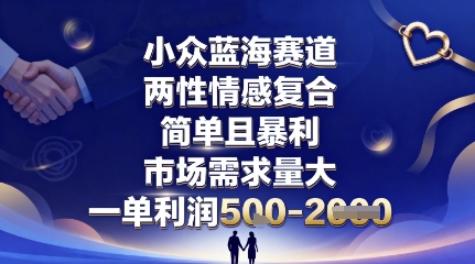 小众蓝海赛道，两性情感复合，简单且暴利，市场需求量大，一单利润5张，未来几年可持续深耕的项目-第一资源库