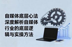 自媒体底层心法，深度解析自媒体行业的底层逻辑与实操方法-第一资源库