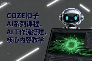 COZE扣子AI系列课程，AI工作流搭建，核心内容教学-第一资源库