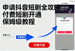 申请抖音短剧全攻略付费短剧开通，保姆级教程-第一资源库
