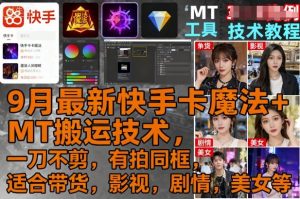 9月最新快手卡魔法+MT搬运技术，一刀不剪，有拍同框，适合带货，影视，剧情，美女等-第一资源库