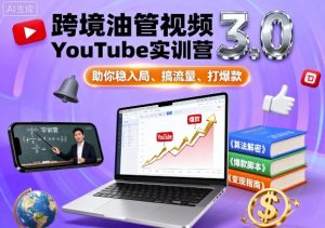 跨境油管视频YouTube实训营3.0，助你稳入局、搞流量、打爆款-第一资源库