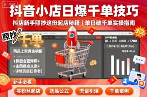 抖音小店日爆千单技巧，抖店新手照抄这份起店秘籍，单日破千单-第一资源库