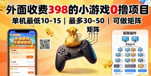 外面收费398的小游戏0撸项目，单机最低10-15，最多30-50单机，可以做矩阵-第一资源库