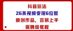 抖音玩法26条视频变现5位数，原创作品，小白可容易上手保姆级教程-第一资源库