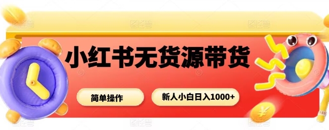 小红书无货源带货项目，简单无脑，新人小白日入多张-第一资源库