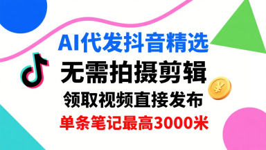 AI代发抖音精选，领取视频直接发布，单号每天领取3条，单条笔记最高3k，无需拍摄剪辑，懒人福利-第一资源库