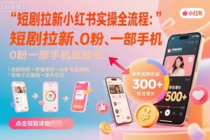 短剧拉新小红书实操全流程，0粉一部手机就可以做，详细教程-第一资源库