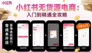 小红书无货源电商，入门到精通，开店+选品+笔记+剪辑+赛道+内容-第一资源库