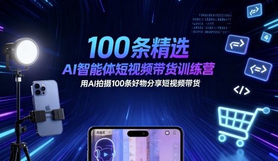 100条精选AI智能体短视频带货训练营，用AI拍摄100条好物分享短视频带货-第一资源库