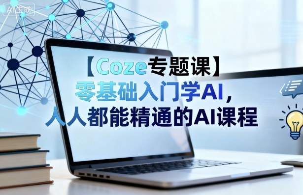 【Coze专题课】零基础入门学AI，人人都能精通的AI课程-第一资源库