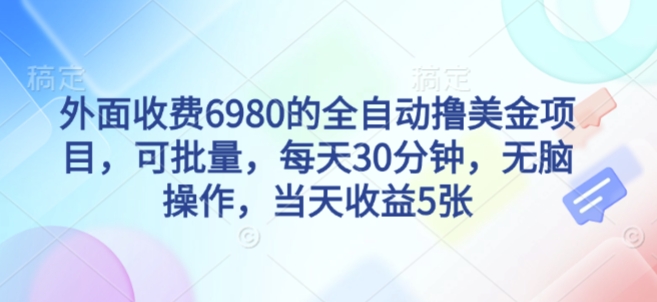 外面收费6980的全自动撸美刀项目，可批量，每天30分钟，无脑操作，当天收益5张【揭秘】-第一资源库