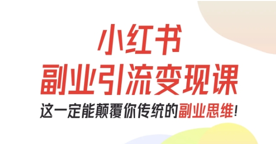 小红书副业引流变现课，从0-1跑通副业项目，这一定能颠覆你传统的副业思维-第一资源库