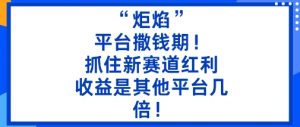 “炬焰”：平台撒钱期！抓住新赛道红利，5分钟二创内容，收益是其他平台几倍！-第一资源库