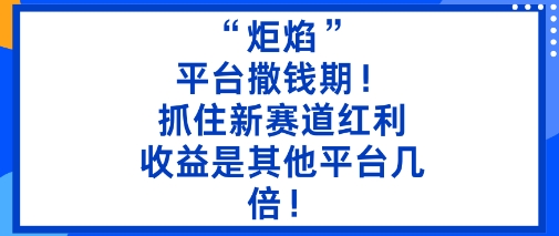 “炬焰”：平台撒钱期！抓住新赛道红利，5分钟二创内容，收益是其他平台几倍！-第一资源库