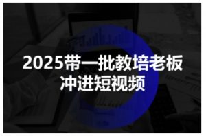 2025带一批教培老板冲进短视频，全方位助力教培人掌握短视频招生技能-第一资源库