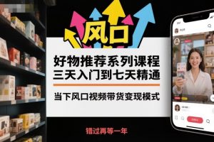 好物推荐系列课程，三天入门到七天精通，当下风口视频带货变现模式-第一资源库