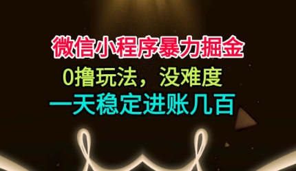 微信小程序暴力掘金，0撸玩法，没难度，一天稳定进账几张【揭秘】-第一资源库