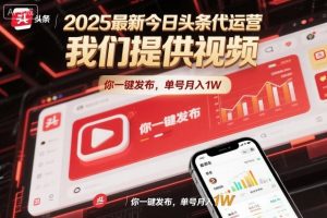 2025最新今日头条代运营，我们提供视频，你一键发布，单号月入1W【揭秘】-第一资源库