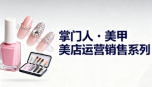 美甲店运营销售系列，助力美甲店老板及从业者提升运营、销售与管理能力-第一资源库