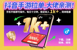 抖音手游拉单，大佬亲测！手机平板即可操作，每日十分钟，稳定收入1k+，简单粗暴【揭秘】-第一资源库