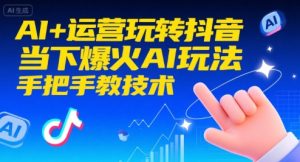 AI+运营玩转抖音，当下爆火AI玩法，手把手教技术（更新）-第一资源库