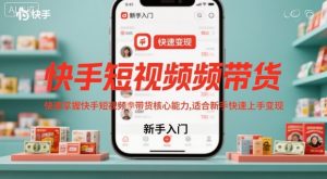 快手短视频带货，快速掌握快手短视频带货核心能力，适合新手快速上手变现-第一资源库