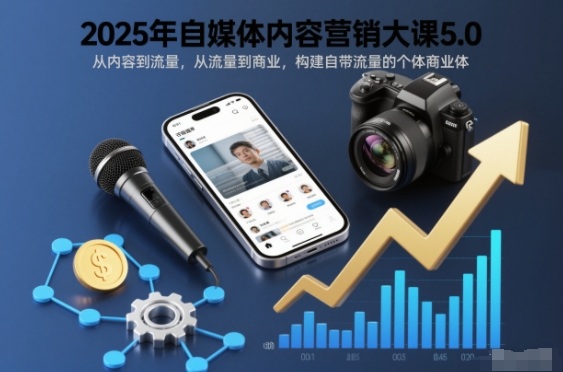 2025年自媒体内容营销大课5.0，从内容到流量，从流量到商业，构建自带流量的个体商业体-第一资源库