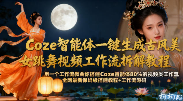 Coze智能体一键生成古风美女跳舞视频工作流拆解教程，全网最新保姆级搭建教程+工作流源码-第一资源库