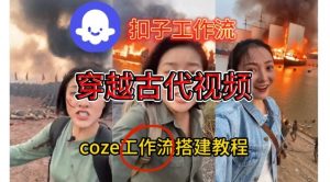 Coze扣子工作流一键生成穿越古代战场直播视频，实操教学通俗易懂-第一资源库