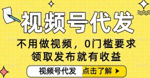 0门槛视频号代发项目，无需剪辑无需做视频，发布就有收益，任务没有上限，小白轻松日入5张【揭秘】-第一资源库