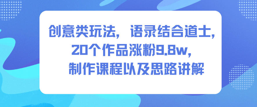 创意类玩法，语录结合道士，20个作品涨粉9.8w，制作课程以及思路讲解-第一资源库