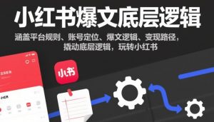 小红书爆文底层逻辑，涵盖平台规则、账号定位、爆文逻辑、变现路径，撬动底层逻辑，玩转小红书-第一资源库