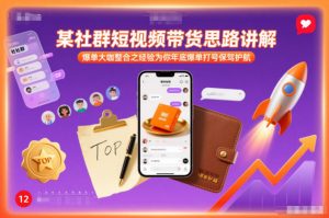 某社群短视频带货思路讲解，爆单大咖整合之经验为你年底爆单打号保驾护航-第一资源库