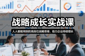 战略成长实战课,人人都能用到的高段位战略思维,助力企业持续增长-第一资源库